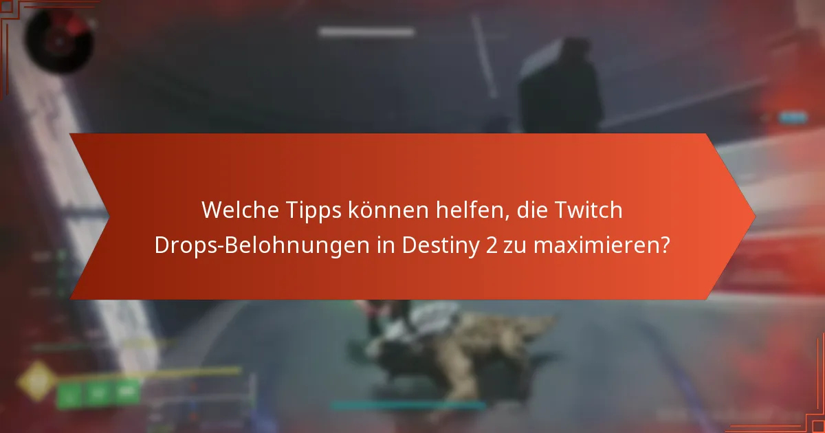 Welche Tipps können helfen, die Twitch Drops-Belohnungen in Destiny 2 zu maximieren?
